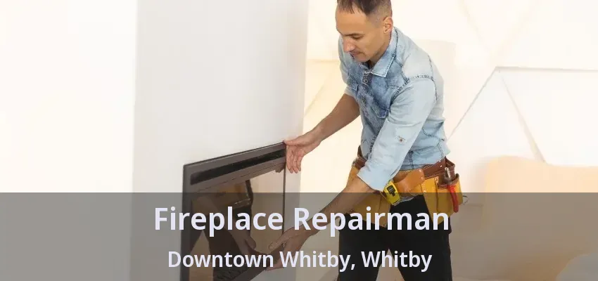 Fireplace Repairman Downtown Whitby, Whitby - ON Fireplace Repairman Downtown Whitby, Whitby - ON