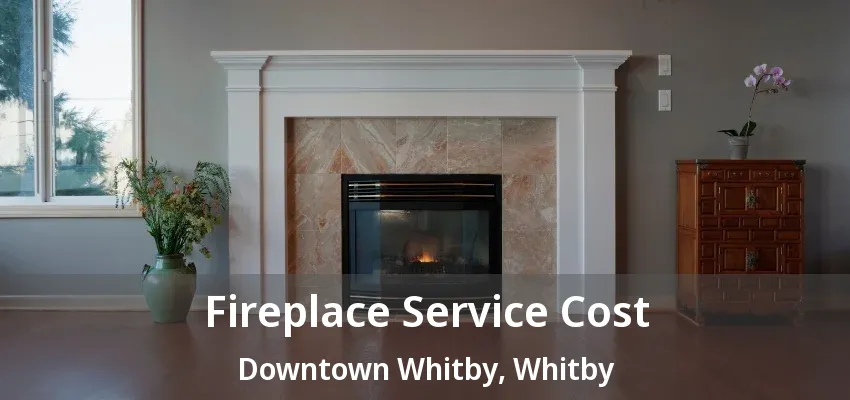 Fireplace Service Cost Downtown Whitby, Whitby - ON