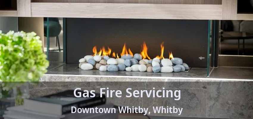 Gas Fire Servicing Downtown Whitby, Whitby - ON Gas Fire Servicing Downtown Whitby, Whitby - ON