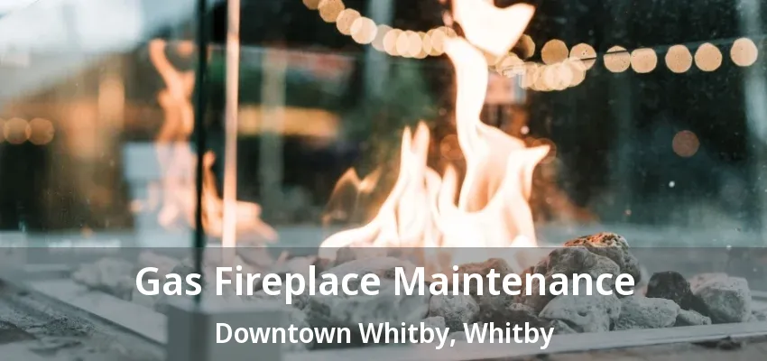 Gas Fireplace Maintenance Downtown Whitby, Whitby - ON Gas Fireplace Maintenance Downtown Whitby, Whitby - ON