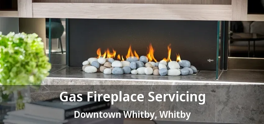 Gas Fireplace Servicing Downtown Whitby, Whitby - ON Gas Fireplace Servicing Downtown Whitby, Whitby - ON