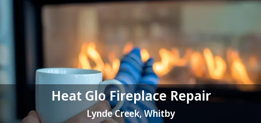 Heat Glo Fireplace Repair Lynde Creek, Whitby - ON Heat Glo Fireplace Repair Lynde Creek, Whitby - ON