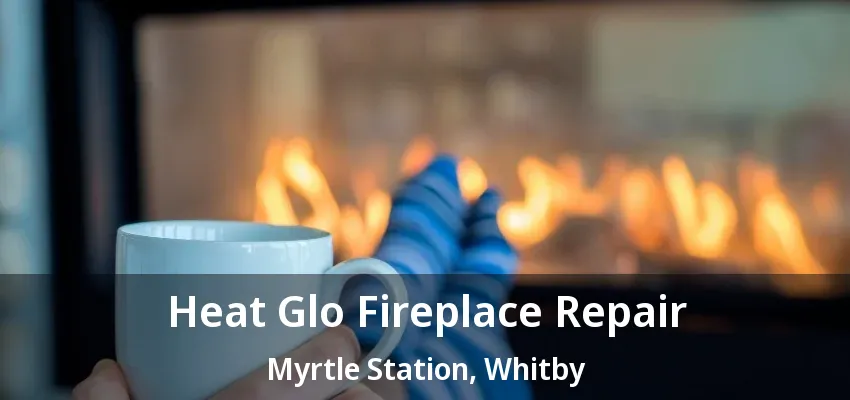 Heat Glo Fireplace Repair Myrtle Station, Whitby - ON Heat Glo Fireplace Repair Myrtle Station, Whitby - ON