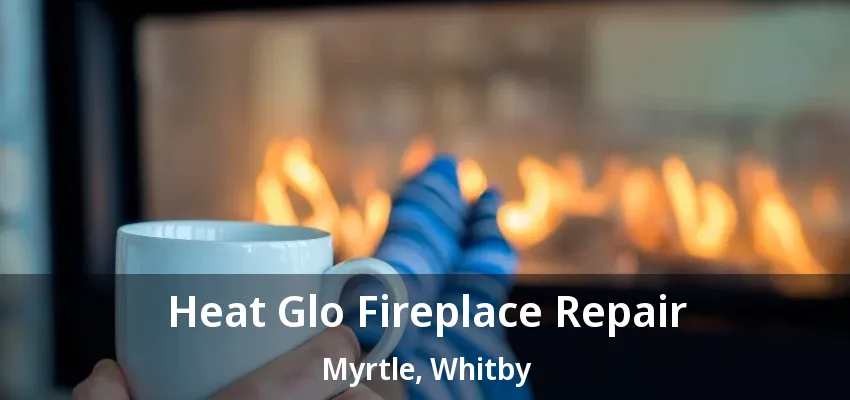 Heat Glo Fireplace Repair Myrtle, Whitby - ON