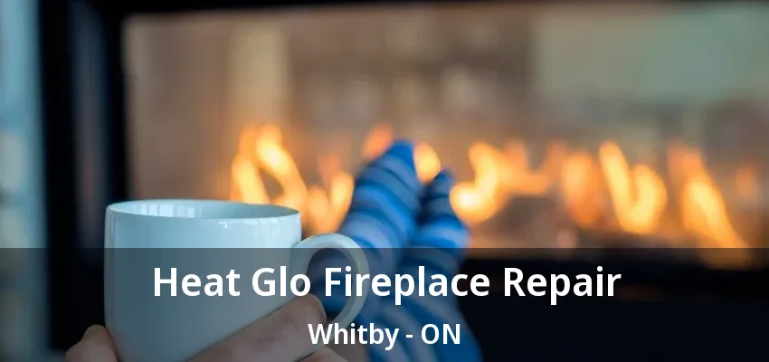 Heat Glo Fireplace Repair Whitby - ON Heat Glo Fireplace Repair Whitby - ON