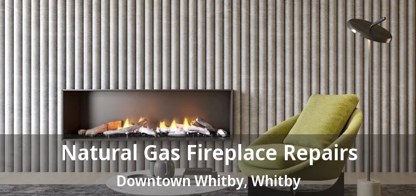 Natural Gas Fireplace Repairs Downtown Whitby, Whitby - ON Natural Gas Fireplace Repairs Downtown Whitby, Whitby - ON