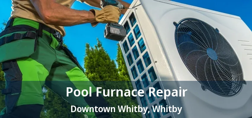 Pool Furnace Repair Downtown Whitby, Whitby - ON Pool Furnace Repair Downtown Whitby, Whitby - ON
