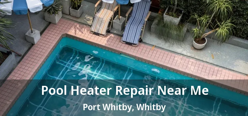 Pool Heater Repair Near Me Port Whitby, Whitby - ON Pool Heater Repair Near Me Port Whitby, Whitby - ON
