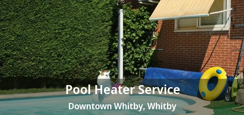 Pool Heater Service Downtown Whitby, Whitby - ON