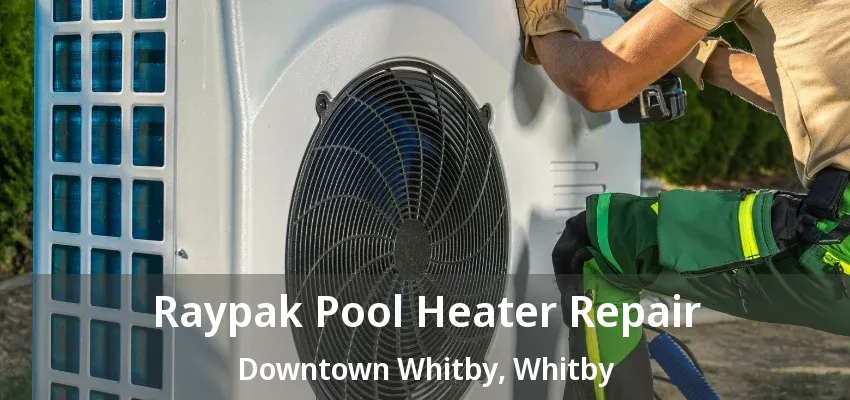 Raypak Pool Heater Repair Downtown Whitby, Whitby - ON