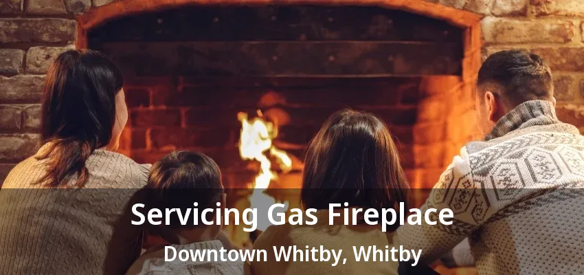 Servicing Gas Fireplace Downtown Whitby, Whitby - ON