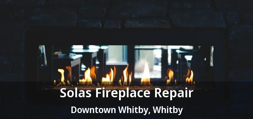 Solas Fireplace Repair Downtown Whitby, Whitby - ON