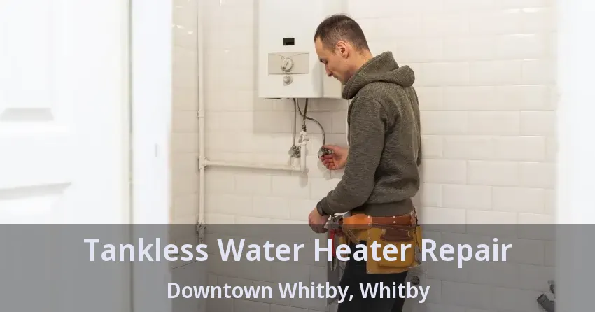 Tankless Water Heater Repair Downtown Whitby, Whitby - ON