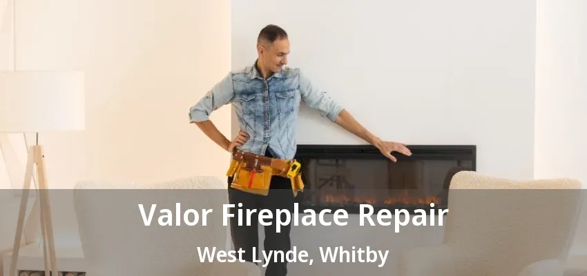 Valor Fireplace Repair West Lynde, Whitby - ON Valor Fireplace Repair West Lynde, Whitby - ON