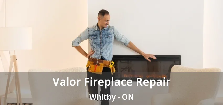 Valor Fireplace Repair Whitby - ON Valor Fireplace Repair Whitby - ON