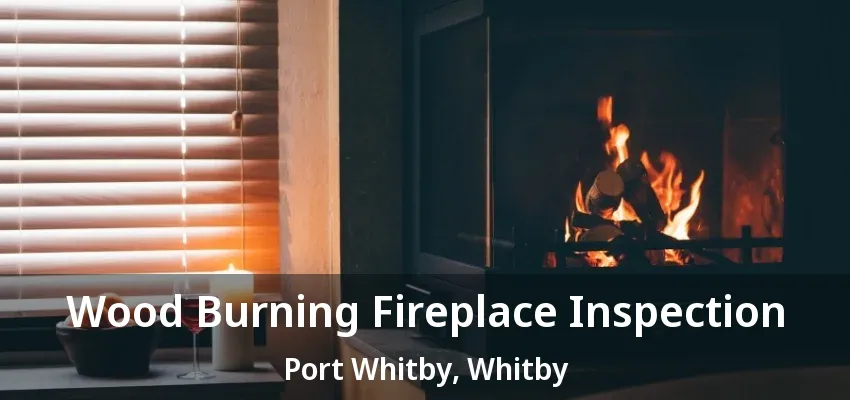 Wood Burning Fireplace Inspection Port Whitby, Whitby - ON Wood Burning Fireplace Inspection Port Whitby, Whitby - ON