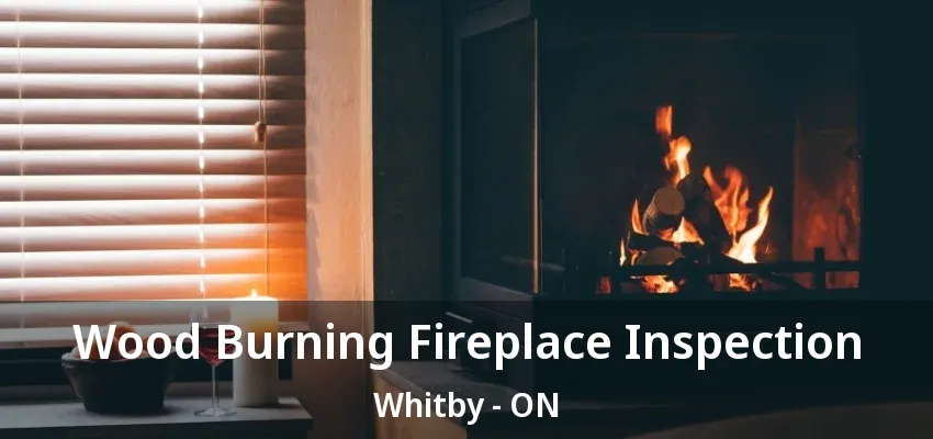 Wood Burning Fireplace Inspection Whitby - ON Wood Burning Fireplace Inspection Whitby - ON